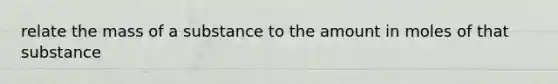 relate the mass of a substance to the amount in moles of that substance