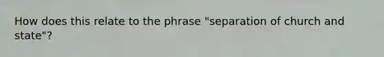 How does this relate to the phrase "separation of church and state"?