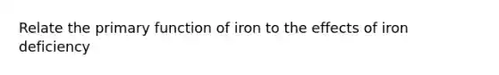 Relate the primary function of iron to the effects of iron deficiency