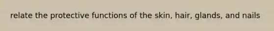 relate the protective functions of the skin, hair, glands, and nails