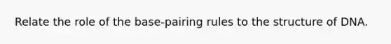 Relate the role of the base-pairing rules to the structure of DNA.