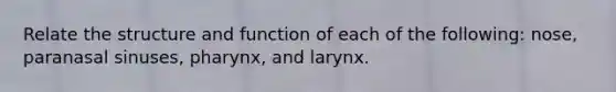 Relate the structure and function of each of the following: nose, paranasal sinuses, pharynx, and larynx.