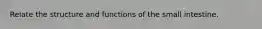 Relate the structure and functions of the small intestine.