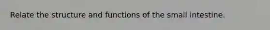 Relate the structure and functions of the small intestine.
