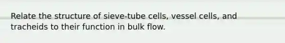 Relate the structure of sieve-tube cells, vessel cells, and tracheids to their function in bulk flow.