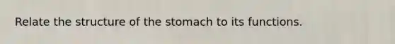 Relate the structure of the stomach to its functions.