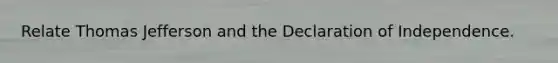 Relate Thomas Jefferson and the Declaration of Independence.