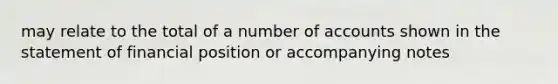 may relate to the total of a number of accounts shown in the statement of financial position or accompanying notes