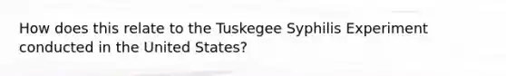 How does this relate to the Tuskegee Syphilis Experiment conducted in the United States?