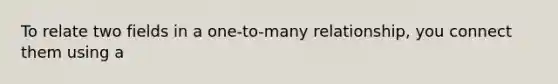 To relate two fields in a one-to-many relationship, you connect them using a