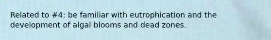 Related to #4: be familiar with eutrophication and the development of algal blooms and dead zones.