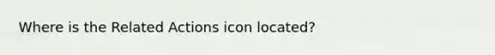 Where is the Related Actions icon located?