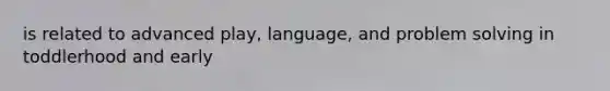 is related to advanced play, language, and problem solving in toddlerhood and early