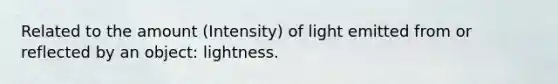 Related to the amount (Intensity) of light emitted from or reflected by an object: lightness.