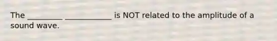 The _________ ____________ is NOT related to the amplitude of a sound wave.