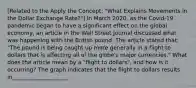 [Related to the Apply the​ Concept: "What Explains Movements in the Dollar Exchange ​Rate?"​] In March​ 2020, as the​ Covid-19 pandemic began to have a significant effect on the global​ economy, an article in the Wall Street Journal discussed what was happening with the British pound. The article stated​ that: "The pound is being caught up more generally in a flight to dollars that is affecting all of the​ globe's major​ currencies." What does the article mean by a​ "flight to​ dollars", and how is it​ occurring? The graph indicates that the flight to dollars results in____________________