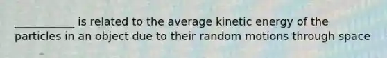 ___________ is related to the average kinetic energy of the particles in an object due to their random motions through space