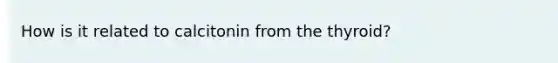 How is it related to calcitonin from the thyroid?