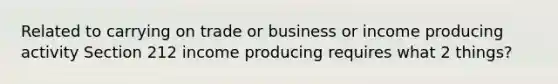 Related to carrying on trade or business or income producing activity Section 212 income producing requires what 2 things?