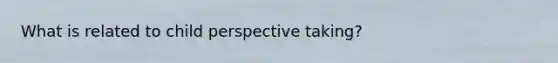 What is related to child perspective taking?