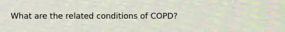 What are the related conditions of COPD?