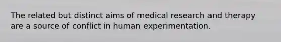 The related but distinct aims of medical research and therapy are a source of conflict in human experimentation.