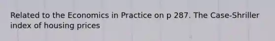 Related to the Economics in Practice on p 287. The Case-Shriller index of housing prices