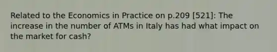 Related to the Economics in Practice on p.209 [521]: The increase in the number of ATMs in Italy has had what impact on the market for cash?