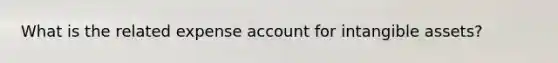 What is the related expense account for <a href='https://www.questionai.com/knowledge/kfaeAOzavC-intangible-assets' class='anchor-knowledge'>intangible assets</a>?