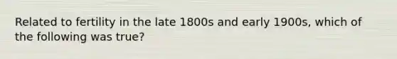 Related to fertility in the late 1800s and early 1900s, which of the following was true?