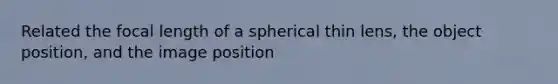 Related the focal length of a spherical thin lens, the object position, and the image position