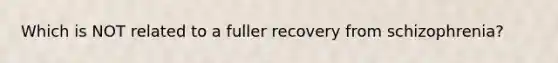 Which is NOT related to a fuller recovery from schizophrenia?