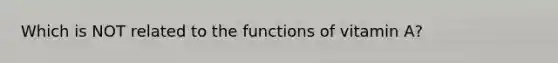 Which is NOT related to the functions of vitamin A?