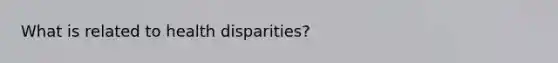 What is related to health disparities?