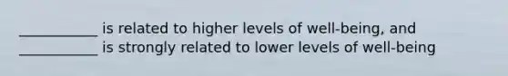 ___________ is related to higher levels of well-being, and ___________ is strongly related to lower levels of well-being