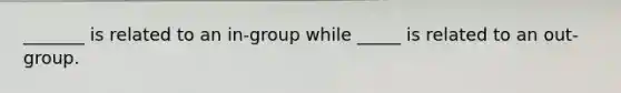 _______ is related to an in-group while _____ is related to an out-group.