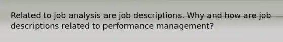 Related to job analysis are job descriptions. Why and how are job descriptions related to performance management?