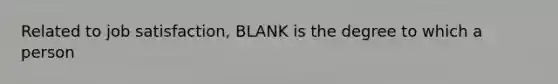 Related to job satisfaction, BLANK is the degree to which a person