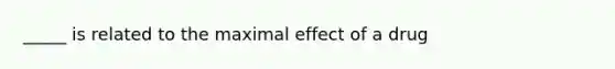 _____ is related to the maximal effect of a drug