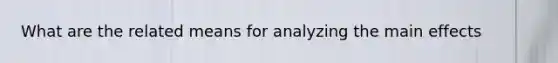 What are the related means for analyzing the main effects