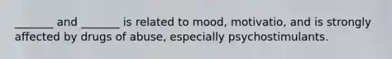 _______ and _______ is related to mood, motivatio, and is strongly affected by drugs of abuse, especially psychostimulants.