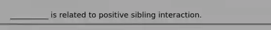 __________ is related to positive sibling interaction.