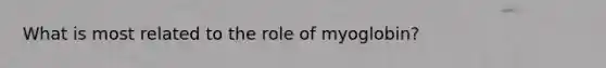 What is most related to the role of myoglobin?