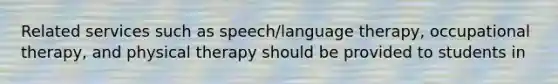 Related services such as speech/language therapy, occupational therapy, and physical therapy should be provided to students in