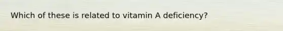 Which of these is related to vitamin A deficiency?