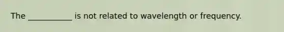 The ___________ is not related to wavelength or frequency.