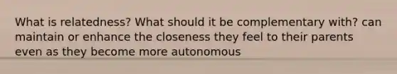 What is relatedness? What should it be complementary with? can maintain or enhance the closeness they feel to their parents even as they become more autonomous