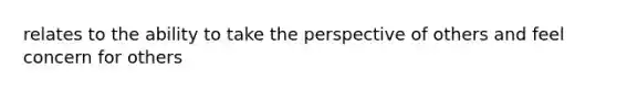 relates to the ability to take the perspective of others and feel concern for others