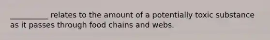 __________ relates to the amount of a potentially toxic substance as it passes through food chains and webs.