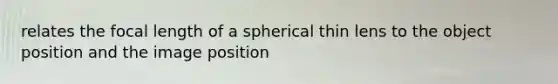 relates the focal length of a spherical thin lens to the object position and the image position